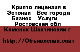 Крипто лицензия в Эстонии - Все города Бизнес » Услуги   . Ростовская обл.,Каменск-Шахтинский г.